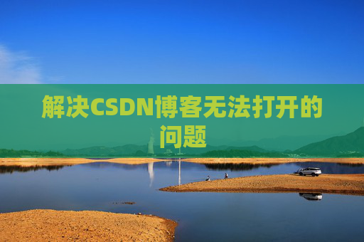 解决CSDN博客无法打开的问题 解决CSDN博客无法打开的问题