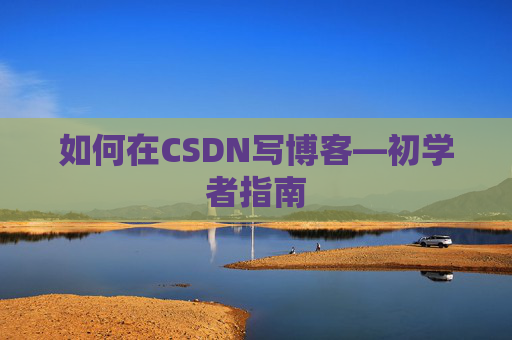 如何在CSDN写博客—初学者指南
